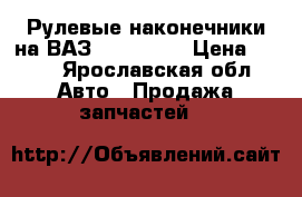 Рулевые наконечники на ВАЗ 2108-2115 › Цена ­ 400 - Ярославская обл. Авто » Продажа запчастей   